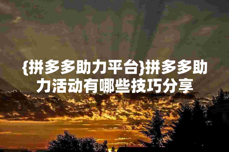 {拼多多助力平台}拼多多助力活动有哪些技巧分享