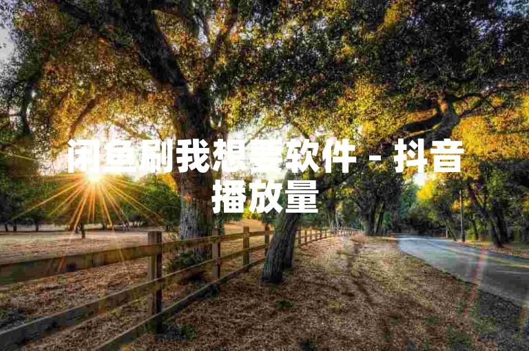 闲鱼刷我想要软件 - 抖音播放量