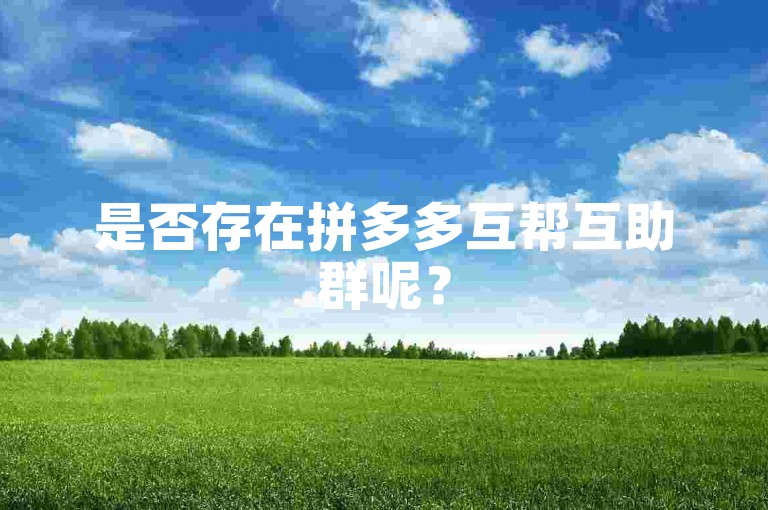 是否存在拼多多互帮互助群呢？