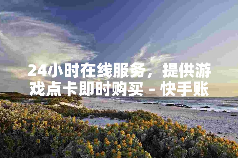 24小时在线服务，提供游戏点卡即时购买 - 快手账号交易平台 - 拼多多店铺提升工具软件。