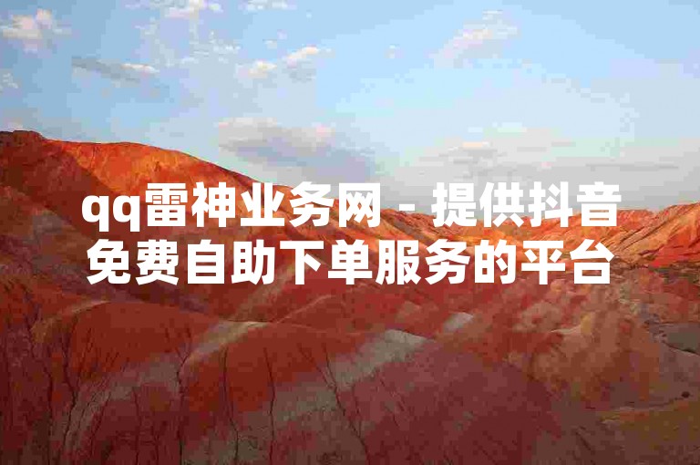qq雷神业务网 - 提供抖音免费自助下单服务的平台。
