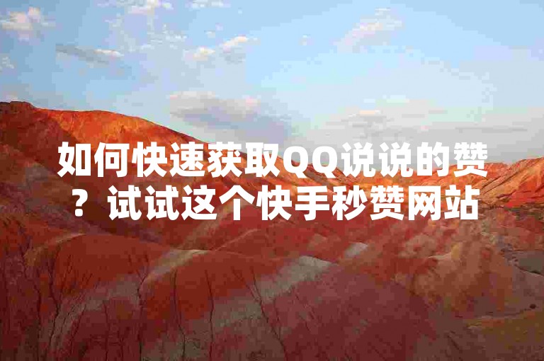 如何快速获取QQ说说的赞？试试这个快手秒赞网站吧。
