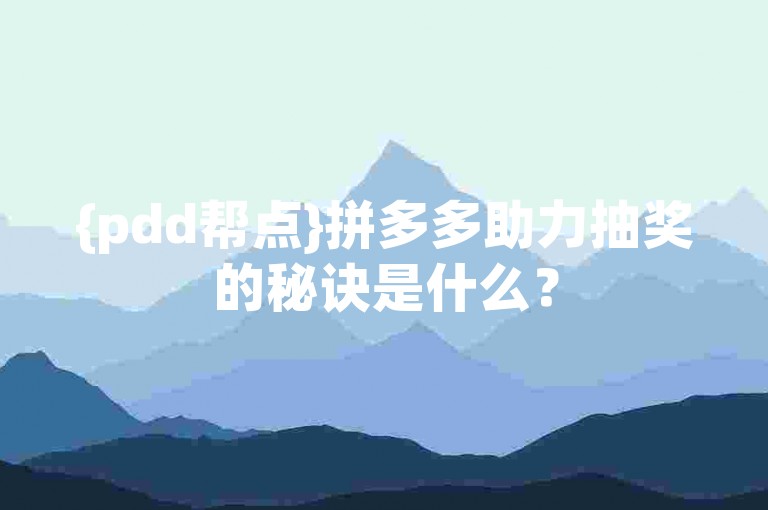 {pdd帮点}拼多多助力抽奖的秘诀是什么？