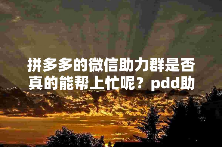 拼多多的微信助力群是否真的能帮上忙呢？pdd助力互助