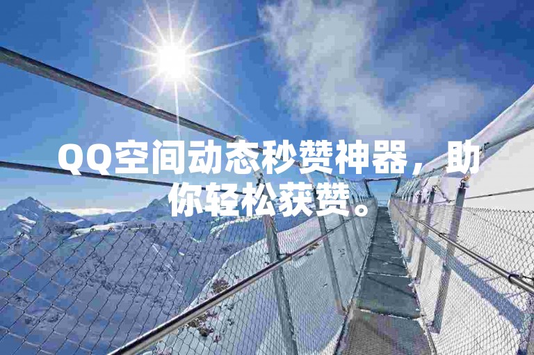 QQ空间动态秒赞神器，助你轻松获赞。