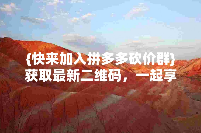 {快来加入拼多多砍价群}获取最新二维码，一起享受多多助力刷人的便利！