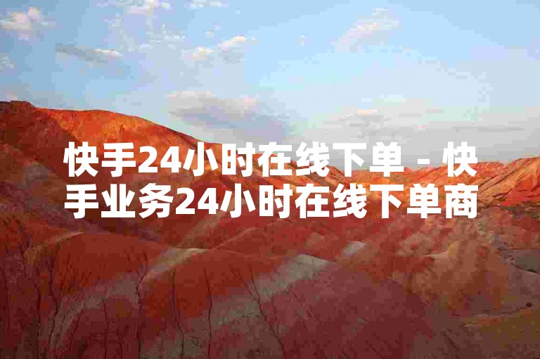 快手24小时在线下单 - 快手业务24小时在线下单商城