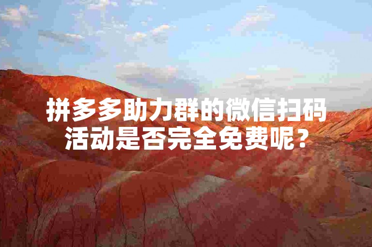 拼多多助力群的微信扫码活动是否完全免费呢？