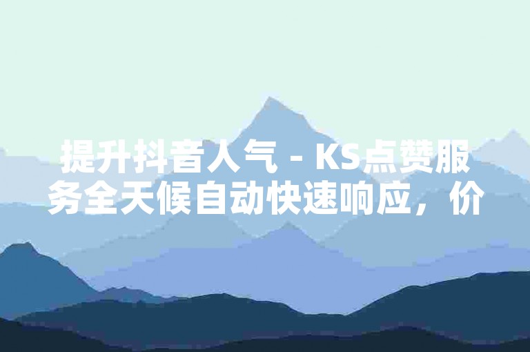 提升抖音人气 - KS点赞服务全天候自动快速响应，价格实惠。