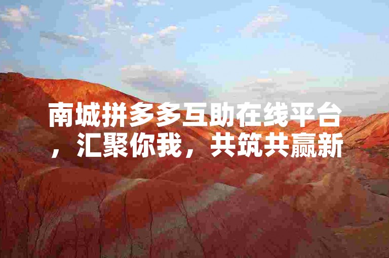 南城拼多多互助在线平台，汇聚你我，共筑共赢新篇章。