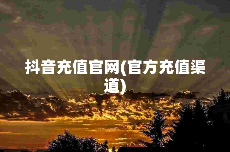抖音充值官网(官方充值渠道)