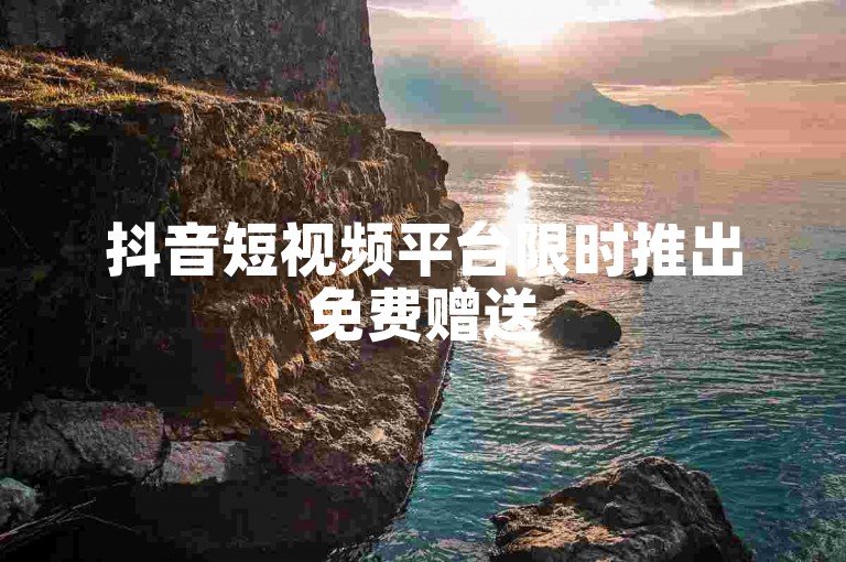 抖音短视频平台限时推出免费赠送5000点赞活动，速来领取！