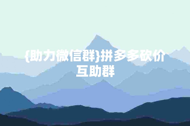 {助力微信群}拼多多砍价互助群