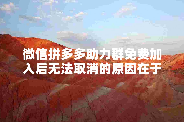 微信拼多多助力群免费加入后无法取消的原因在于系统设置，解决方案是联系客服进行人工处理。
