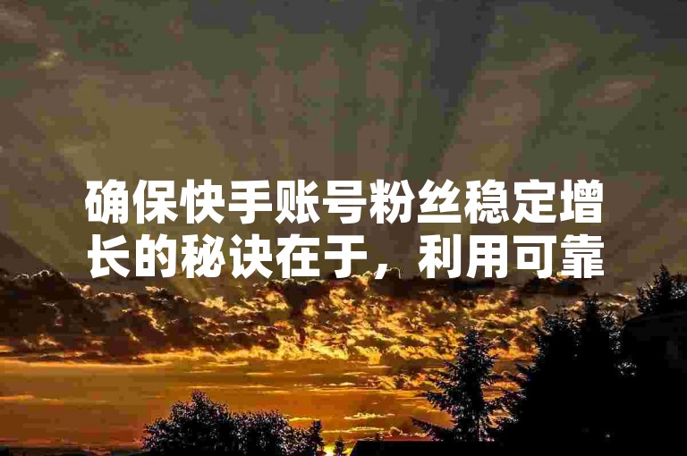 确保快手账号粉丝稳定增长的秘诀在于，利用可靠的粉丝服务平台，这是每位新晋创作者不可或缺的利器！