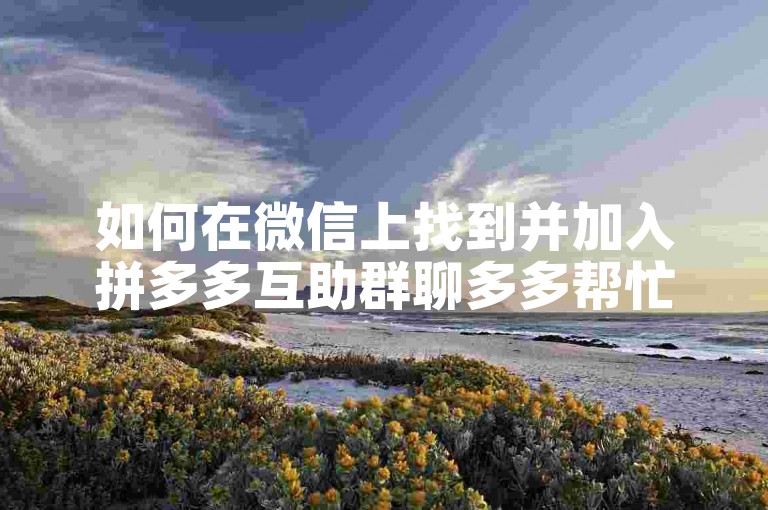 如何在微信上找到并加入拼多多互助群聊多多帮忙助力？