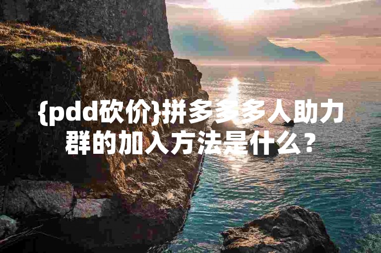 {pdd砍价}拼多多多人助力群的加入方法是什么？
