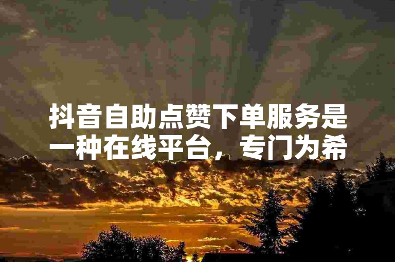 抖音自助点赞下单服务是一种在线平台，专门为希望增加视频曝光度的用户设计，通过简单的操作即可实现快速涨赞。