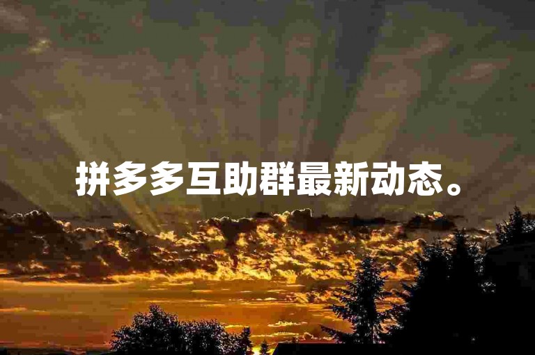 拼多多互助群最新动态。