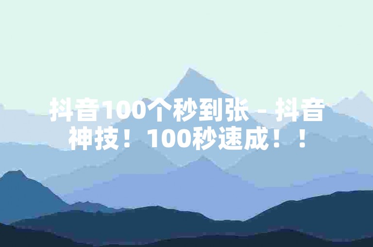 抖音100个秒到张 - 抖音神技！100秒速成！！