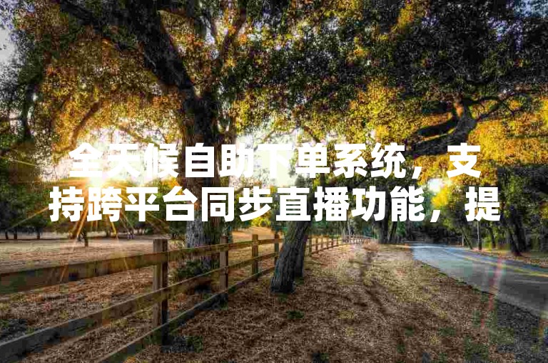 全天候自助下单系统，支持跨平台同步直播功能，提供一站式免费业务自助下单服务，是您可靠的订单补充平台。