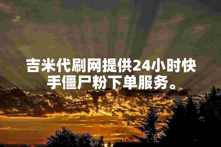 吉米代刷网提供24小时快手僵尸粉下单服务。