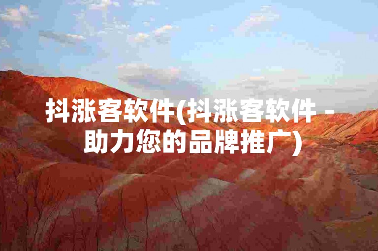 抖涨客软件(抖涨客软件 - 助力您的品牌推广)