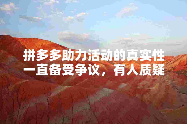 拼多多助力活动的真实性一直备受争议，有人质疑其是否真的能带来实际优惠。