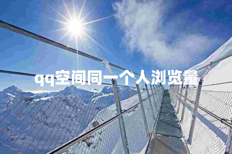 qq空间同一个人浏览量5次(同一人5次浏览qq空间)