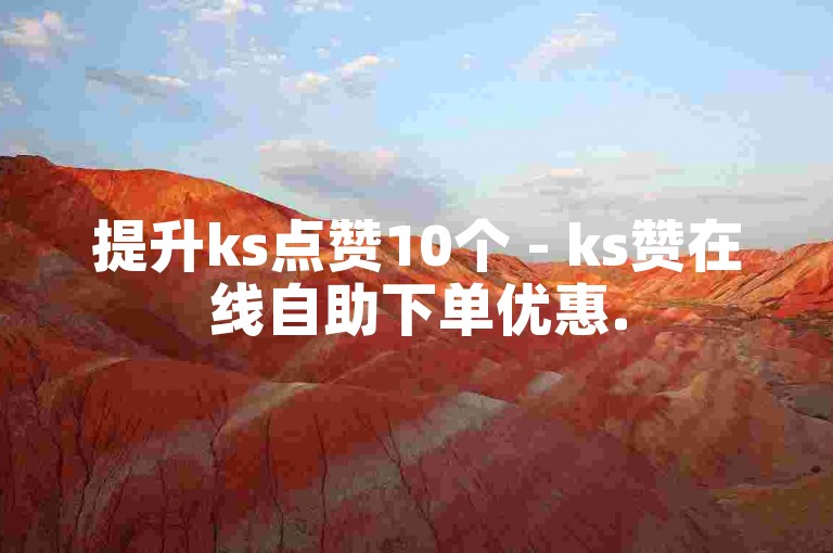 提升ks点赞10个 - ks赞在线自助下单优惠.