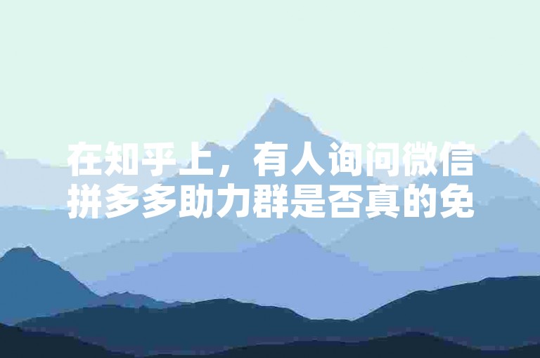 在知乎上，有人询问微信拼多多助力群是否真的免费。