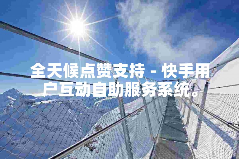 全天候点赞支持 - 快手用户互动自助服务系统。