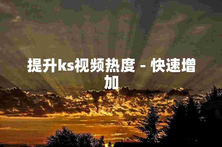 提升ks视频热度 - 快速增加50个双击点赞