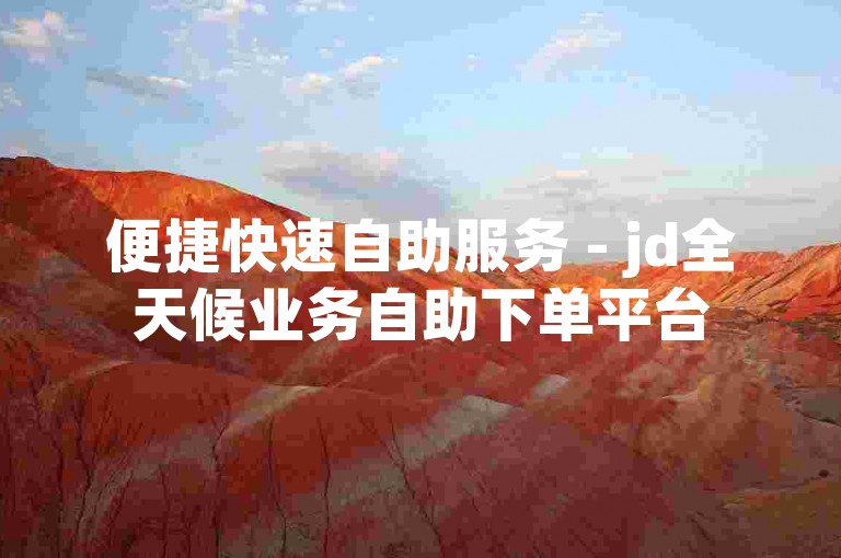 便捷快速自助服务 - jd全天候业务自助下单平台