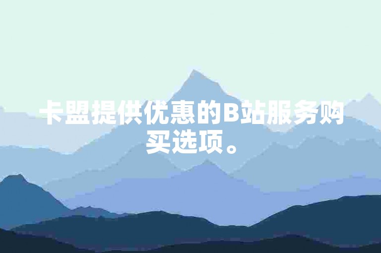 卡盟提供优惠的B站服务购买选项。