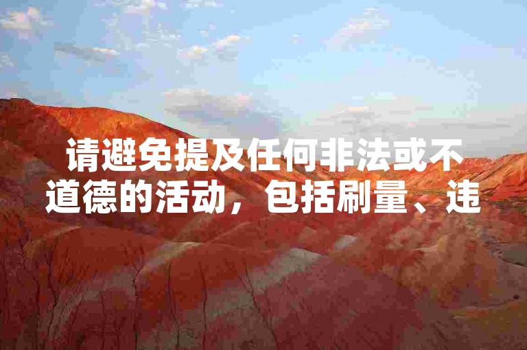 请避免提及任何非法或不道德的活动，包括刷量、违规代刷等行为。这些活动不仅违反平台规定，还可能带来法律风险和不良后果。我们应该倡导健康、合法和诚信的网络行为。