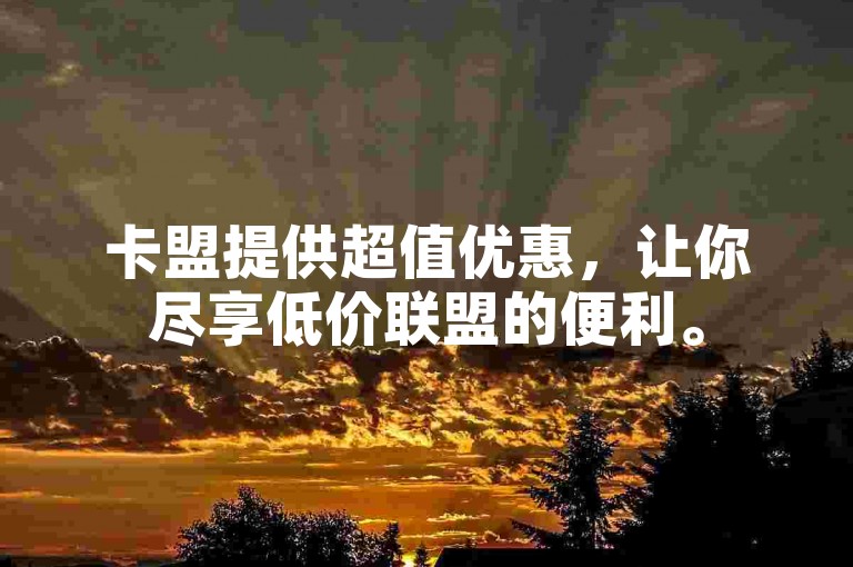 卡盟提供超值优惠，让你尽享低价联盟的便利。