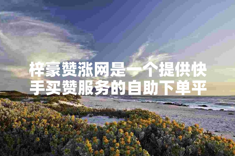 梓豪赞涨网是一个提供快手买赞服务的自助下单平台，价格仅为一元。