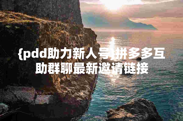 {pdd助力新人号}拼多多互助群聊最新邀请链接