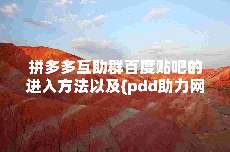 拼多多互助群百度贴吧的进入方法以及{pdd助力网站}的相关信息，你可以通过搜索特定关键词在贴吧中找到相关群组，而对于助力网站，需谨慎甄别其安全性与可靠性。
