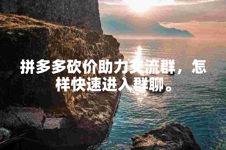 拼多多砍价助力交流群，怎样快速进入群聊。