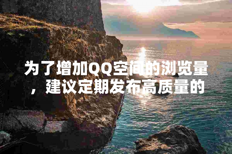 为了增加QQ空间的浏览量，建议定期发布高质量的内容并积极与好友互动。