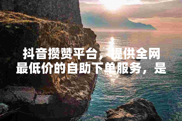 抖音攒赞平台，提供全网最低价的自助下单服务，是网红们的首选助手，确保KS点赞的真实性。