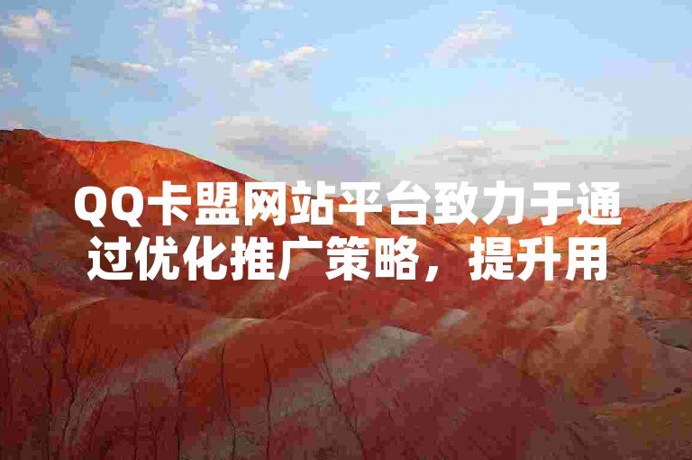 QQ卡盟网站平台致力于通过优化推广策略，提升用户体验和访问量。