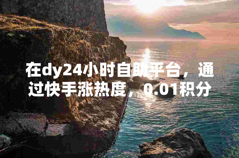 在dy24小时自助平台，通过快手涨热度，0.01积分的助力任务吸引了众多用户参与，利云卡盟为此提供了便捷的服务。