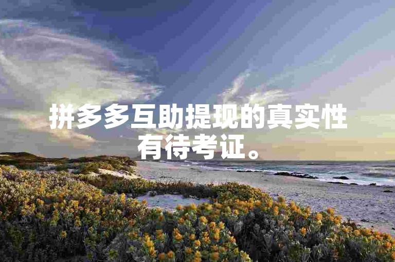 拼多多互助提现的真实性有待考证。