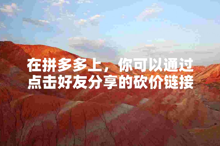 在拼多多上，你可以通过点击好友分享的砍价链接并完成相应任务来帮助他们获得商品折扣。
