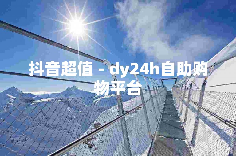 抖音超值 - dy24h自助购物平台