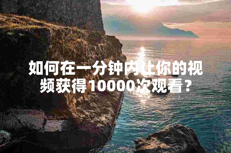 如何在一分钟内让你的视频获得10000次观看？