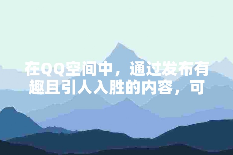 在QQ空间中，通过发布有趣且引人入胜的内容，可以有效提高说说的点赞数。